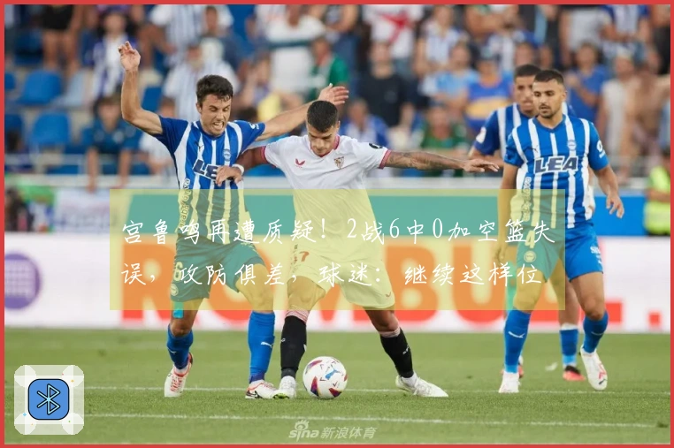 宫鲁鸣再遭质疑！2战6中0加空篮失误，攻防俱差，球迷：继续这样位置就没了