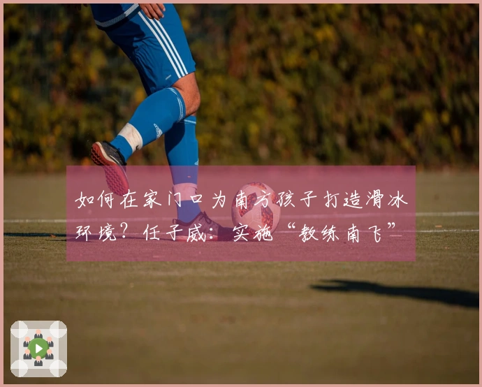 如何在家门口为南方孩子打造滑冰环境？任子威：实施“教练南飞”计划