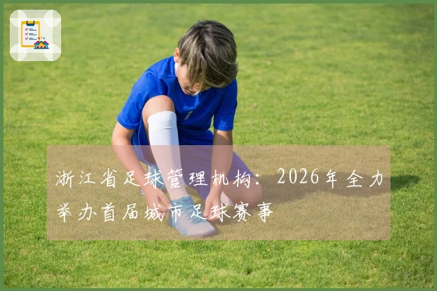 浙江省足球管理机构：2026年全力举办首届城市足球赛事