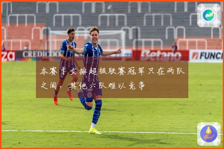 本赛季女排超级联赛冠军只在两队之间，其他六队难以竞争